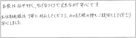 お家は住みやすく、キレイなつくりで丈夫なので安心です。木住販売様は丁寧に対応してくださり、三ヶ月点検の際もご親切にしてくださり安心しました。