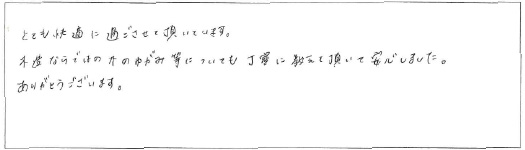 とても快適に過ごさせて頂いています。木造ならではの木のゆがみ等についても丁寧に教えて頂いて安心しました。ありがとうございます。