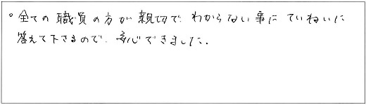 全ての職員の方が親切で、わからない事にていねいに答えて下さるので、安心できました。