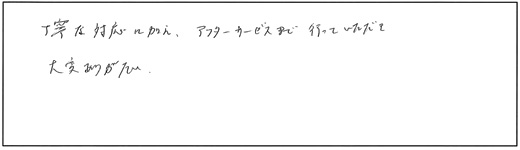 丁寧な対応に加え、アフターサービスまで行っていただき大変ありがたい。