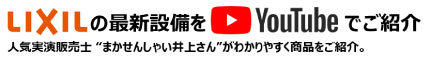 LIXILの最新設備をYoutubeでご紹介。人気実演販売士まかせんしゃい井上さんがわかりやすく商品をご紹介。