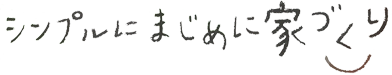 シンプルにまじめに家づくり